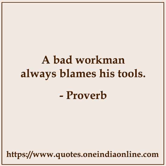 A bad workman always blames his tools.