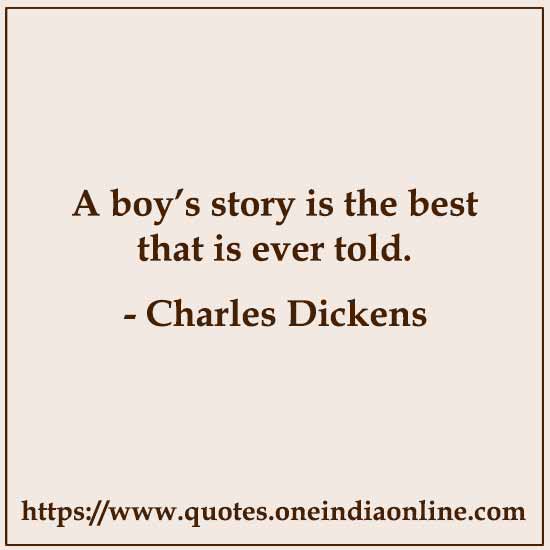 A boy’s story is the best that is ever told.

- Charles Dickens Quotes