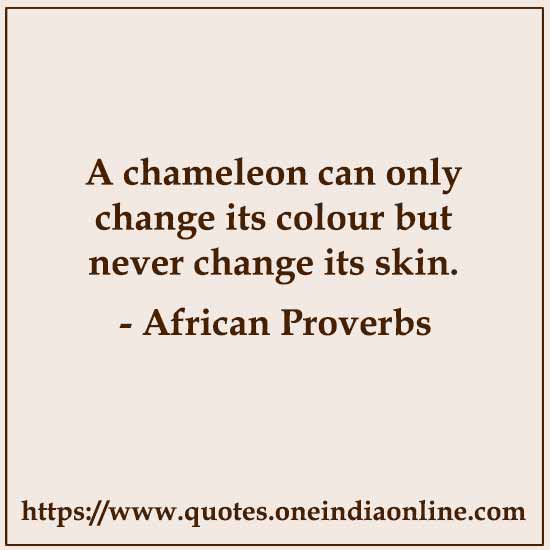 A chameleon can only change its colour but never change its skin.