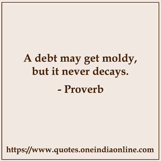 A debt may get moldy, but it never decays.

List of African Sayings and Proverbs