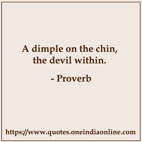 A dimple on the chin, the devil within.
