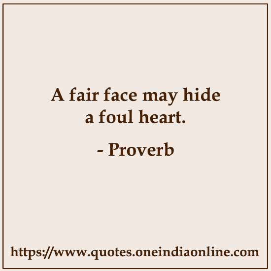A fair face may hide a foul heart.