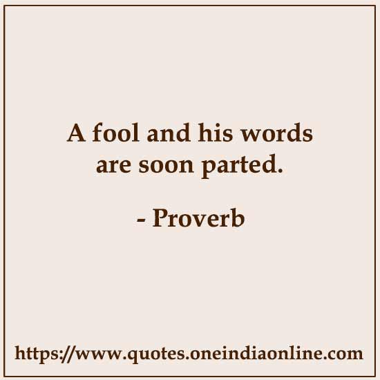 A fool and his words are soon parted.