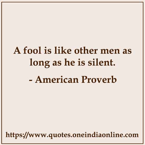 A fool is like other men as long as he is silent.