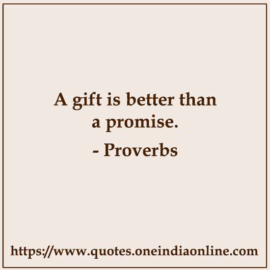 A gift is better than a promise.

- American