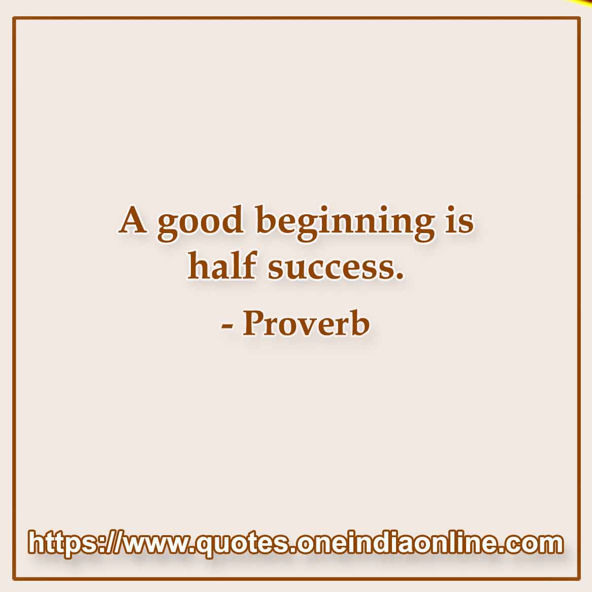 A good beginning is half success. A good beginning is half success.
-