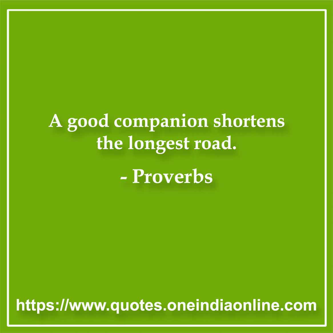 A good companion shortens the longest road.
