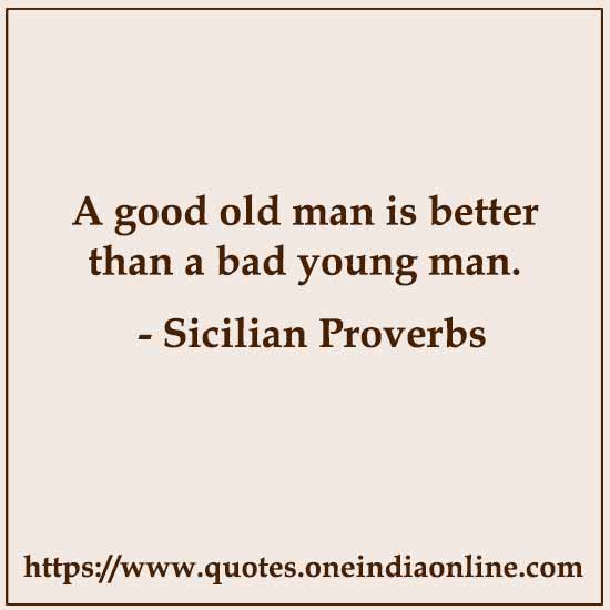 A good old man is better than a bad young man.

