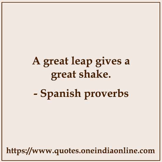 A great leap gives a great shake.
