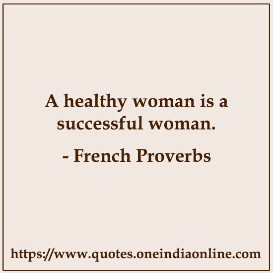 A healthy woman is a successful woman.

French Proverbs and Sayings