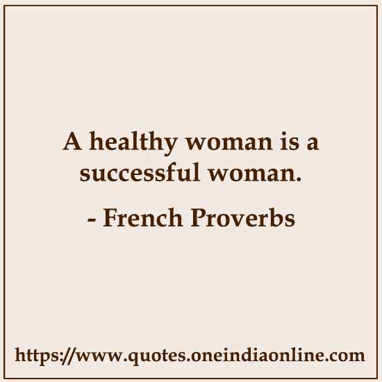 A healthy woman is a successful woman.

French Proverbs and Sayings