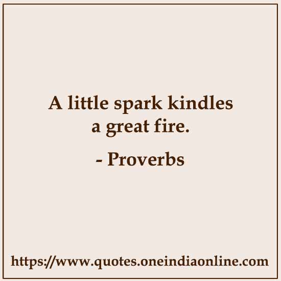 A little spark kindles a great fire.