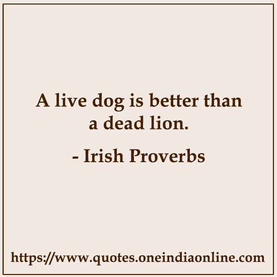 A live dog is better than a dead lion.

