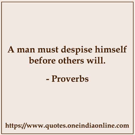 A man must despise himself before others will.

- Chinese