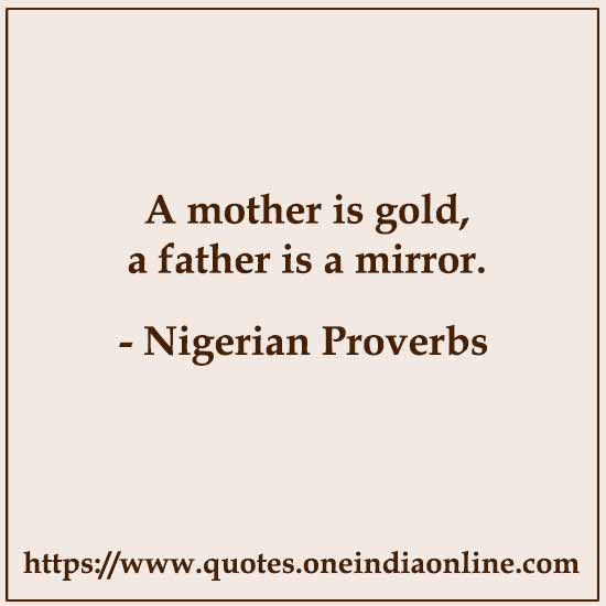 A mother is gold, a father is a mirror.

