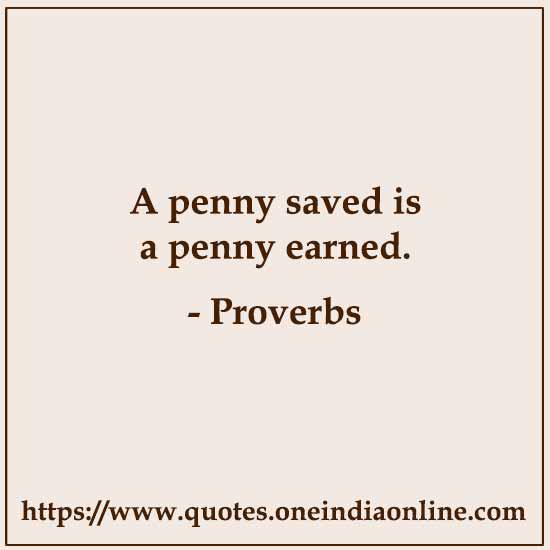 A penny saved is a penny earned.


