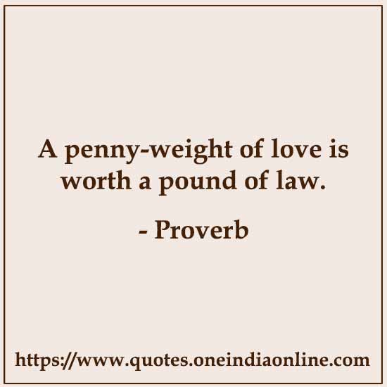 A penny-weight of love is worth a pound of law.