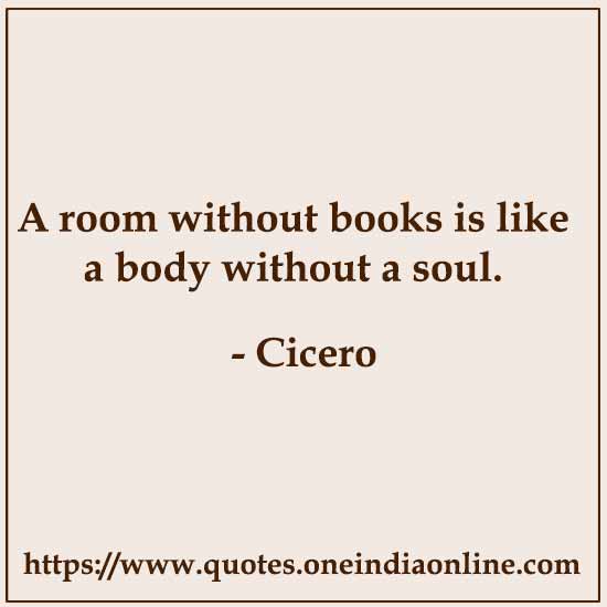 A room without books is like a body without a soul.

- Cicero Quotes