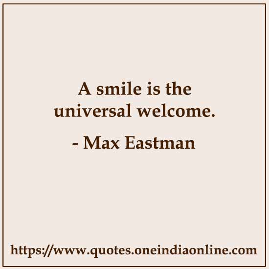 A smile is the universal welcome. 

- Max Eastman