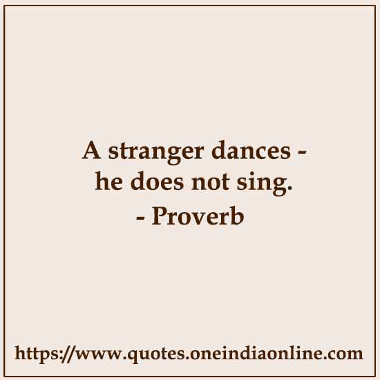 A stranger dances - he does not sing.