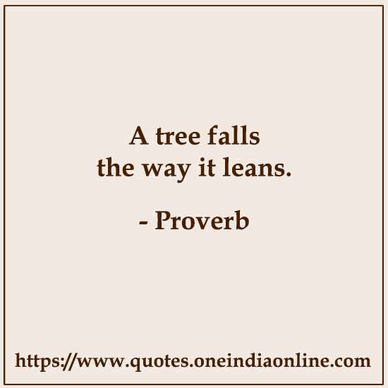 A tree falls the way it leans.