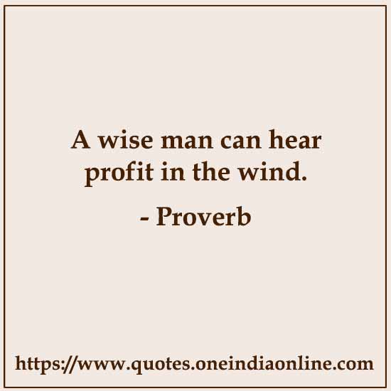 A wise man can hear profit in the wind. A wise man can hear profit in the wind.