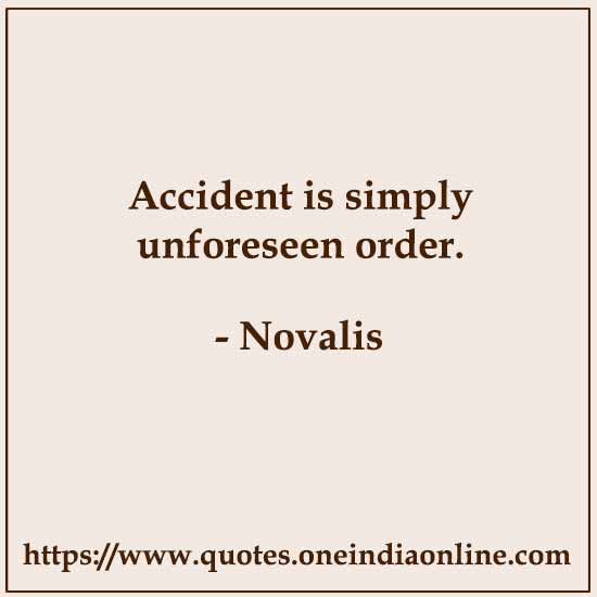 Accident is simply unforeseen order.

- Novalis