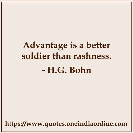 Advantage is a better soldier than rashness. 

- H.G. Bohn