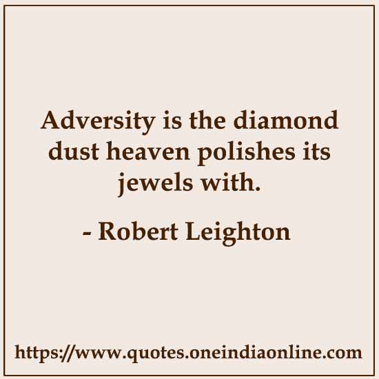 Adversity is the diamond dust heaven polishes its jewels with.

-  by Robert Leighton