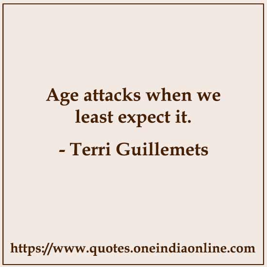 Age attacks when we least expect it. 

- Terri Guillemets