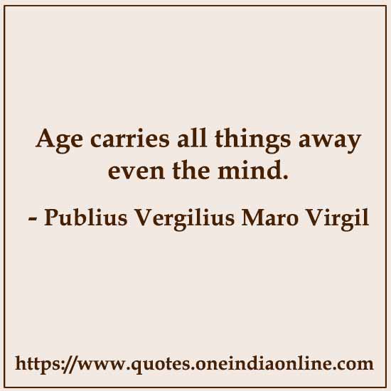 Age carries all things away even the mind. 

-  by Publius Vergilius Maro Virgil