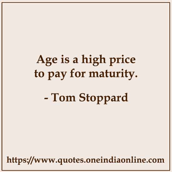 Age is a high price to pay for maturity. 

- Tom Stoppard