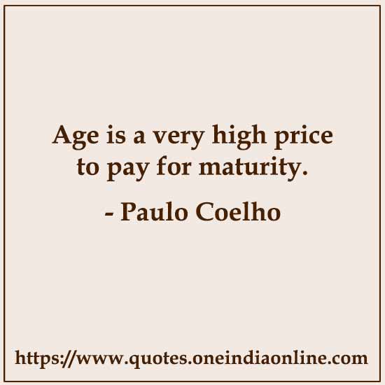 Age is a very high price to pay for maturity. 

- Paulo Coelho
