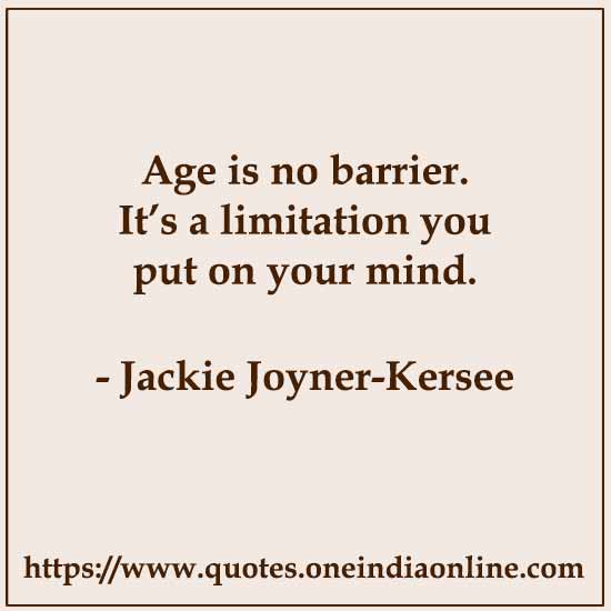 Age is no barrier. It's a limitation you put on your mind. 

- Jackie Joyner-Kersee