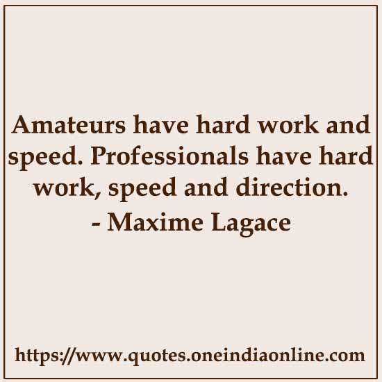 Amateurs have hard work and speed. Professionals have hard work, speed and direction.

- Maxime Lagace