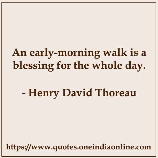 An early-morning walk is a blessing for the whole day. 

Henry David Thoreau