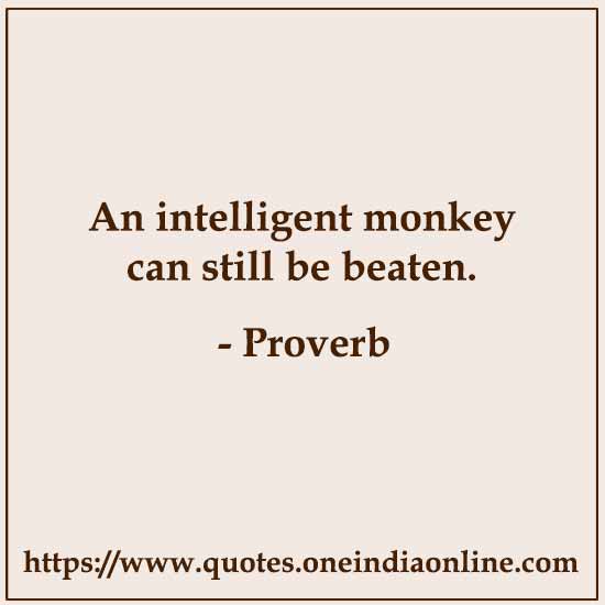 An intelligent monkey can still be beaten.