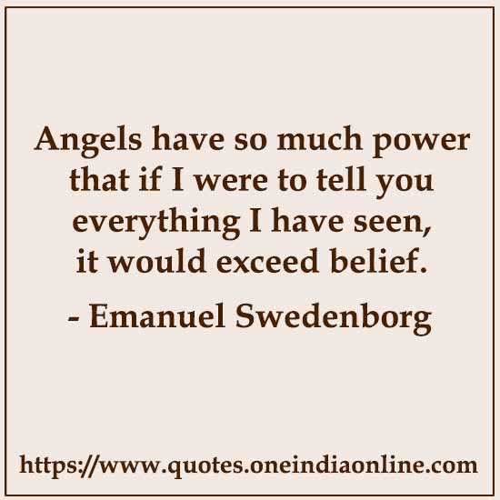 Angels have so much power that if I were to tell you everything I have seen, it would exceed belief.

- Emanuel Swedenborg