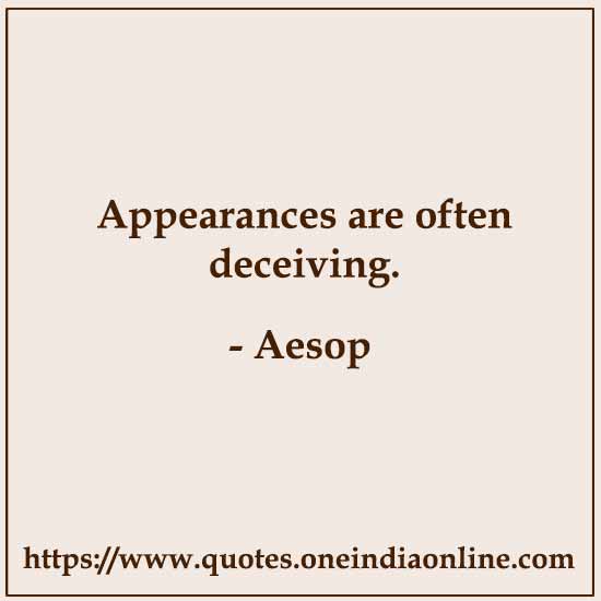 Appearances are often deceiving.

- Aesop