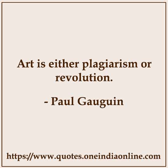 Art is either plagiarism or revolution.

- Art Sayings by Paul Gauguin 