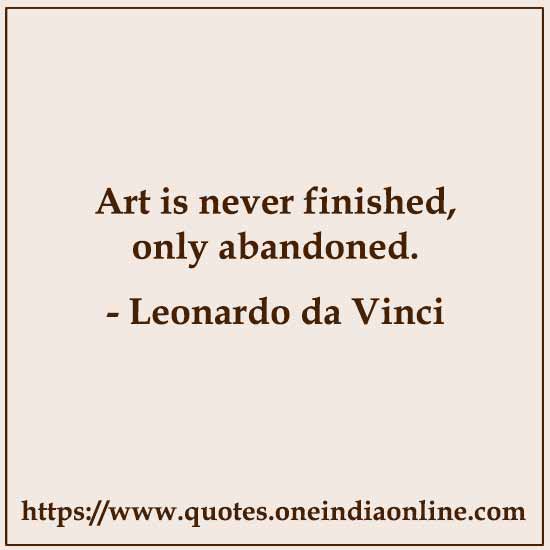 Art is never finished, only abandoned.

- Leonardo da Vinci