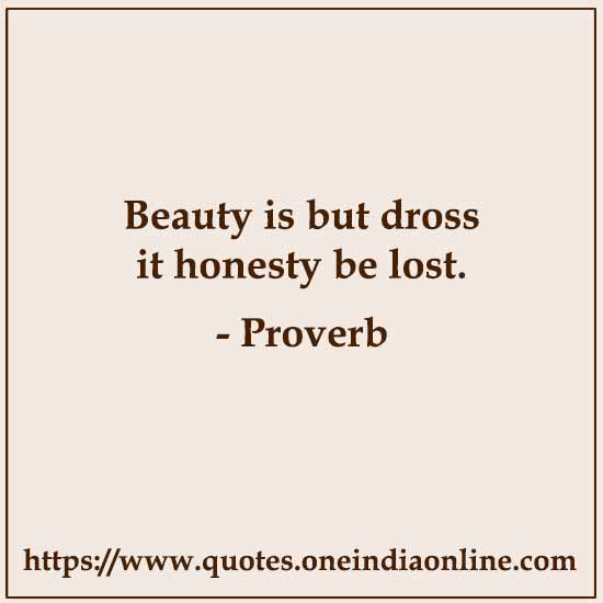Beauty is but dross it honesty be lost.

- Dutch
