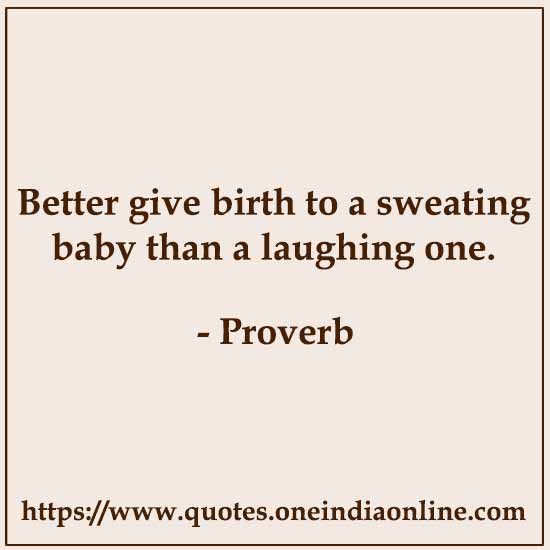 Better give birth to a sweating baby than a laughing one.

List of African Sayings and Proverbs