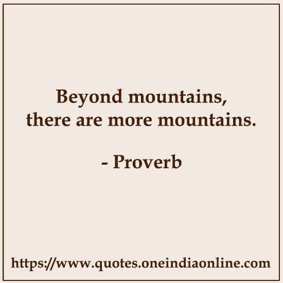 Beyond mountains, there are more mountains.