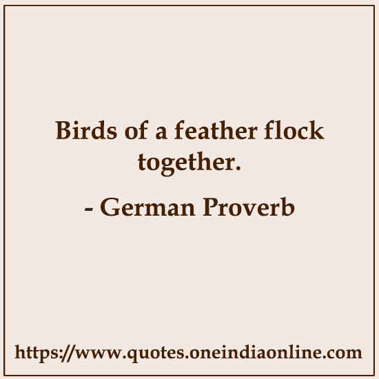 Birds of a feather flock together.