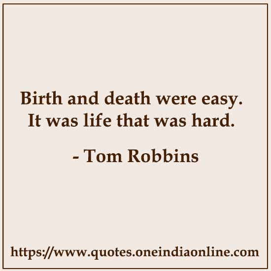 Birth and death were easy. It was life that was hard.

- Tom Robbins