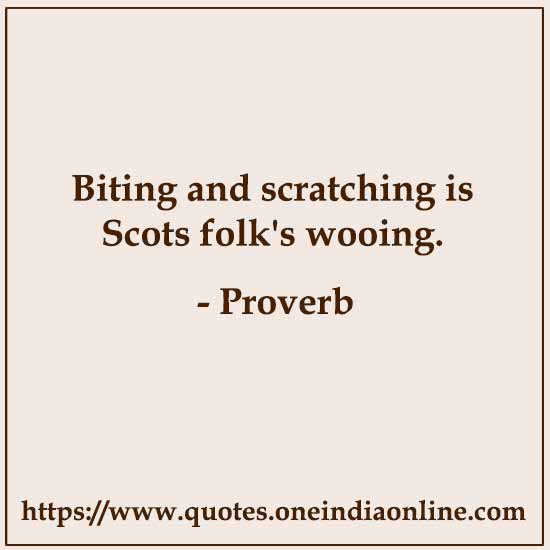 Biting and scratching is Scots folk's wooing.