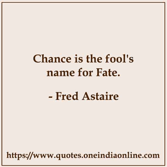Chance is the fool's name for Fate. 

Fred Astaire