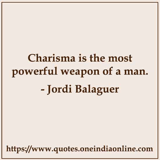 Charisma is the most powerful weapon of a man. 

- Jordi Balaguer