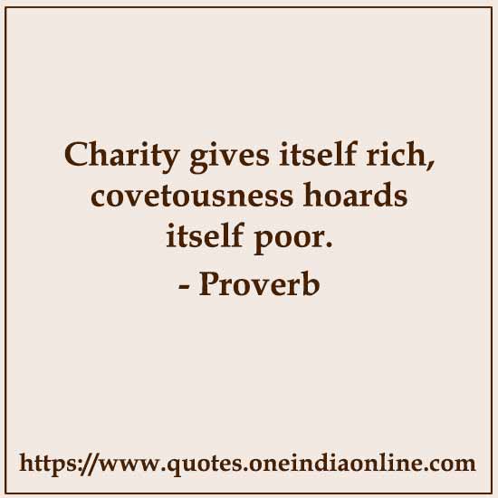 Charity gives itself rich, covetousness hoards itself poor.